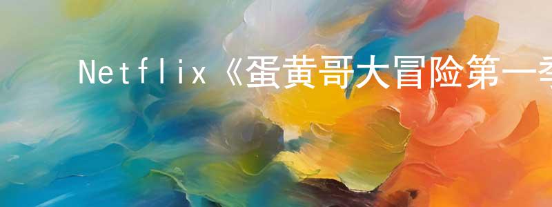 ﻿蔡国武的网络影视资源,﻿Netflix《蛋黄哥大冒险第一季》迅雷下载/在线观看/百度云-动漫/卡通-美剧天堂